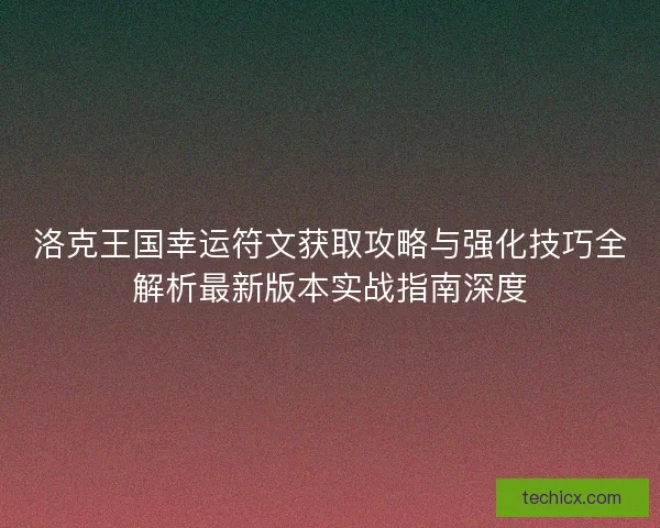洛克王国幸运符文获取攻略与强化技巧全解析最新版本实战指南深度
