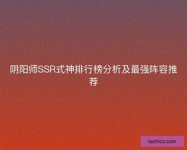 阴阳师SSR式神排行榜分析及最强阵容推荐