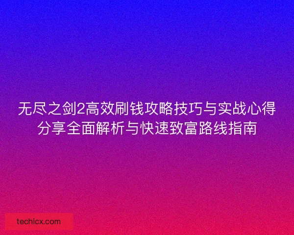 无尽之剑2高效刷钱攻略技巧与实战心得分享全面解析与快速致富路线指南